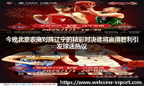 今晚北京农商对阵辽宁的精彩对决谁将赢得胜利引发球迷热议