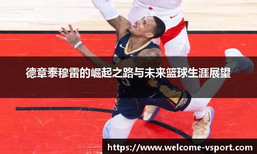 德章泰穆雷的崛起之路与未来篮球生涯展望